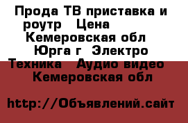 Прода ТВ приставка и роутр › Цена ­ 2 000 - Кемеровская обл., Юрга г. Электро-Техника » Аудио-видео   . Кемеровская обл.